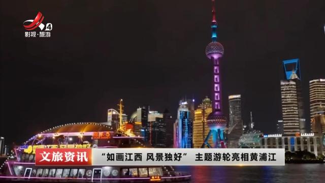 “如画江西 风景独好”主题游轮亮相黄浦江