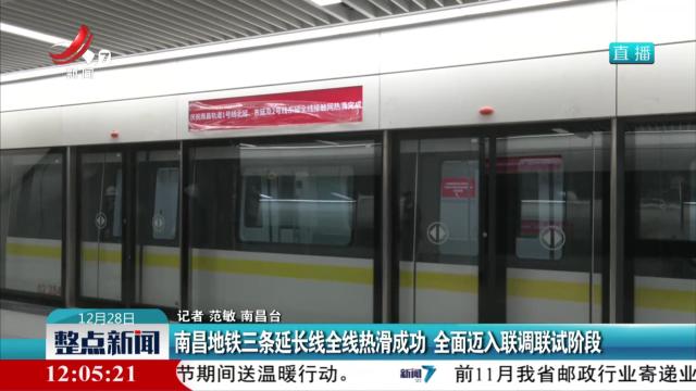南昌地铁三条延长线全线热滑成功 全面迈入联调联试阶段