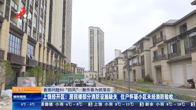 【直面问题纠“四风” 敢作善为抓落实】上饶经开区：居民楼部分消防设施缺失 住户怀疑小区未经消防验收