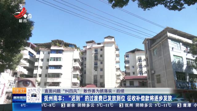 【直面问题纠“四风” 敢作善为抓落实·后续】抚州南丰：“迟到”的过渡费已发放到位 征收补偿款将逐步发放