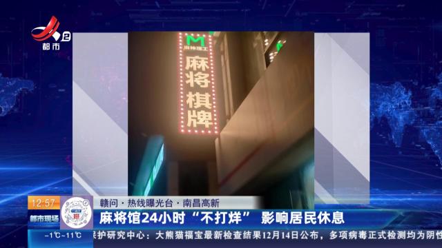 【赣问·热线曝光台】南昌高新：麻将馆24小时“不打烊” 影响居民休息