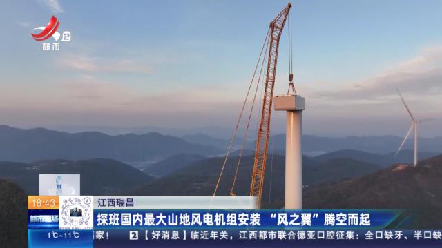 江西瑞昌：探班国内最大山地风电机组安装 “风之翼”腾空而起