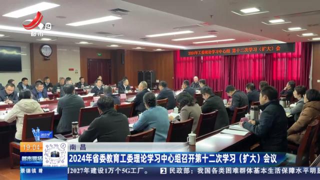 南昌：2024年省委教育工委理论学习中心组召开第十二次学习（扩大）会议