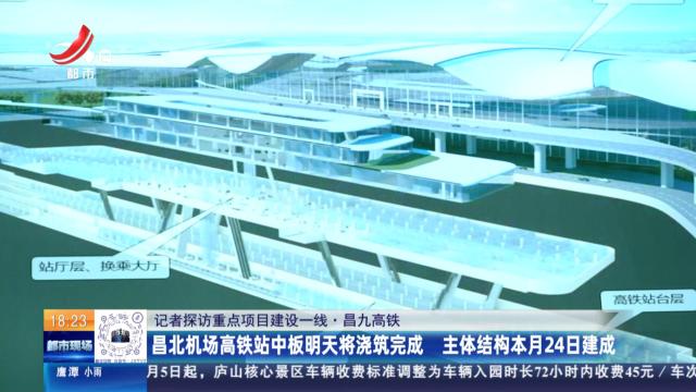 【记者探访重点项目建设一线】昌九高铁：昌北机场高铁站中板明天将浇筑完成 主体结构本月24日建成