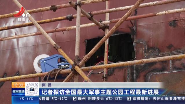 南昌：记者探访全国最大军事主题公园工程最新进展