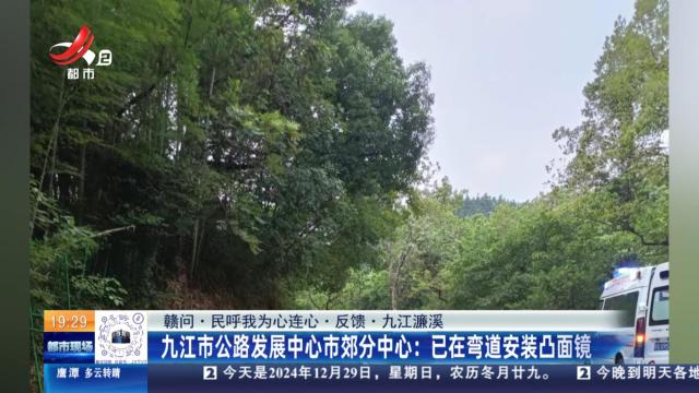 【赣问·民呼我为心连心·反馈·九江濂溪】九江市公路发展中心市郊分中心：已在弯道安装凸面镜