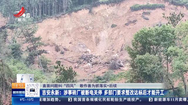 【直面问题纠“四风” 敢作善为抓落实·后续】吉安永新：涉事砖厂被断电关停 多部门要求整改达标后才能开工