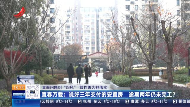【直面问题纠“四风” 敢作善为抓落实】宜春万载：说好三年交付的安置房 逾期两年仍未完工？