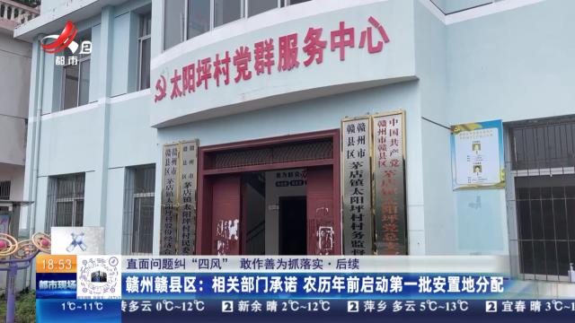 【直面问题纠“四风” 敢作善为抓落实·后续】赣州赣县区：相关部门承诺 农历年前启动第一批安置地分配