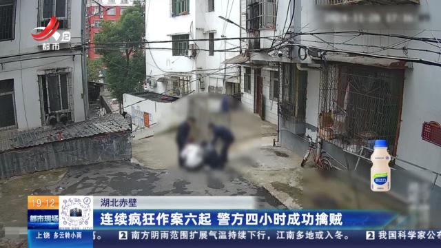 湖北赤壁：连续疯狂作案六起 警方四小时成功擒贼