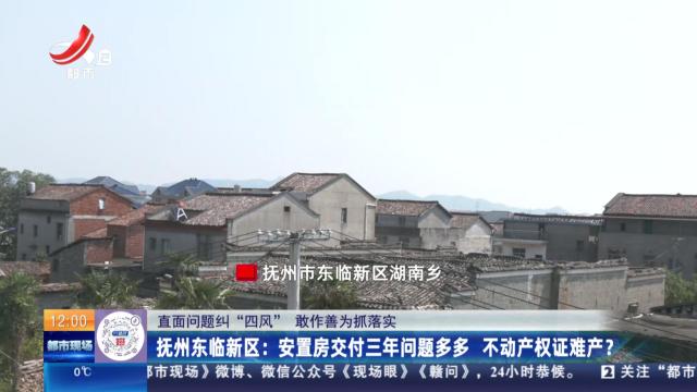 【直面问题纠“四风” 敢作善为抓落实】抚州东临新区：安置房交付三年问题多多 不动产权证难产？
