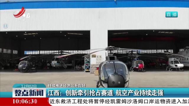 【持续推进经济回升向好】江西：创新牵引抢占赛道 航空产业持续走强