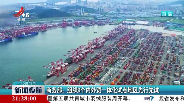 商务部：组织9个内外贸一体化试点地区先行先试