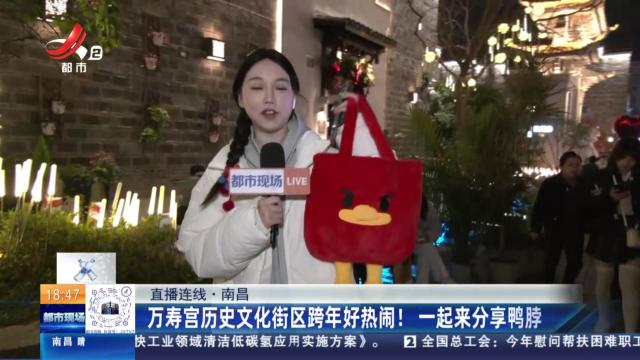 【直播连线】南昌：万寿宫历史文化街区跨年好热闹！一起来分享鸭脖