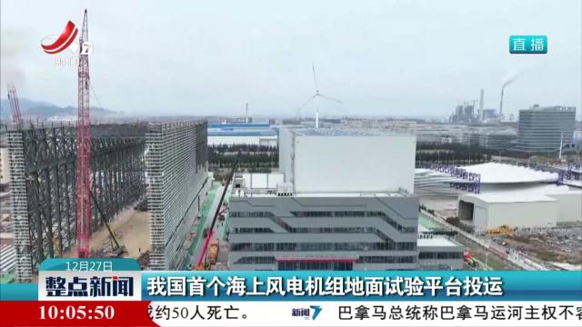 我国首个海上风电机组地面试验平台投运