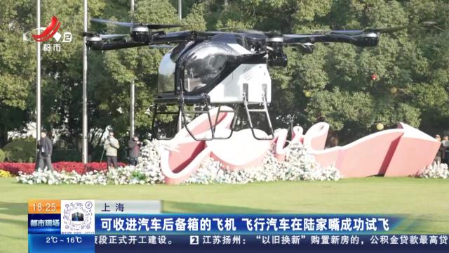 上海：可收进汽车后备箱的飞机 飞行汽车在陆家嘴成功试飞