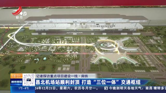 【记者探访重点项目建设一线】南铁：昌北机场站顺利封顶 打造“三位一体”交通枢纽