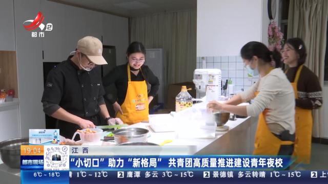 江西：“小切口”助力“新格局” 共青团高质量推进建设青年夜校