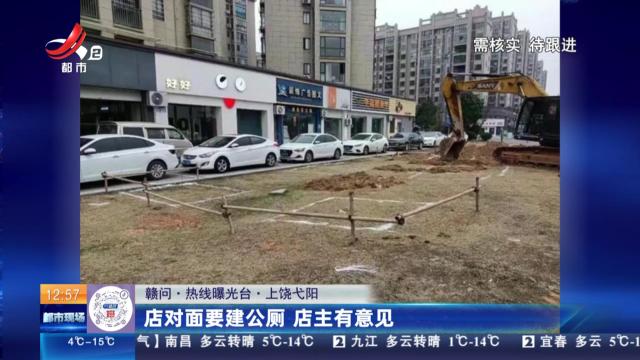 【赣问·热线曝光台】上饶弋阳：店对面要建公厕 店主有意见