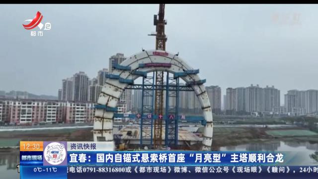 宜春：国内自锚式悬索桥首座“月亮型”主塔顺利合龙