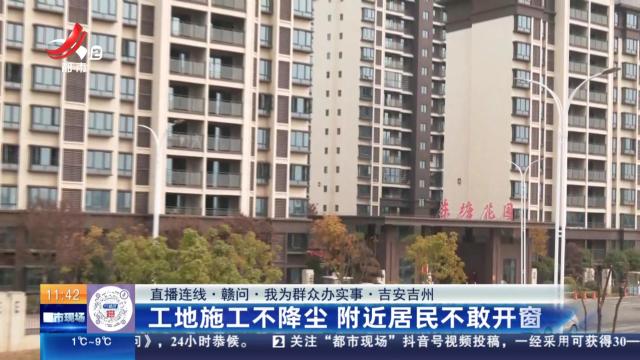 【直播连线·赣问·我为群众办实事】吉安吉州：工地施工不降尘 附近居民不敢开窗