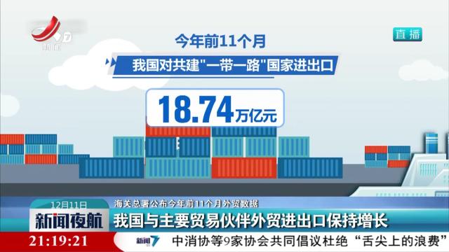 【海关总署公布今年前11个月外贸数据】我国与主要贸易伙伴外贸进出口保持增长