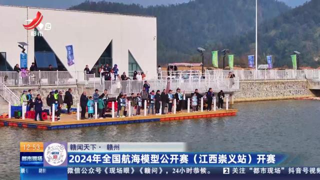 【赣闻天下】赣州：2024年全国航海模型公开赛（江西崇义站）开赛