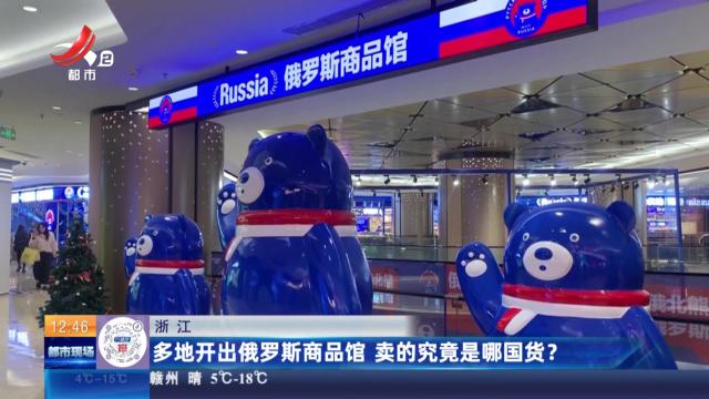 浙江：多地开出俄罗斯商品馆 卖的究竟是哪国货？
