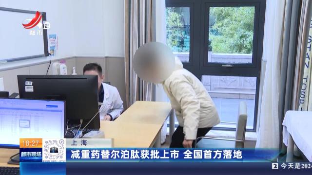 上海：减重药替尔泊肽获批上市 全国首方落地