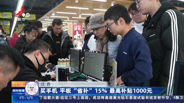 江西：买手机 平板“省补”15% 最高补贴1000元