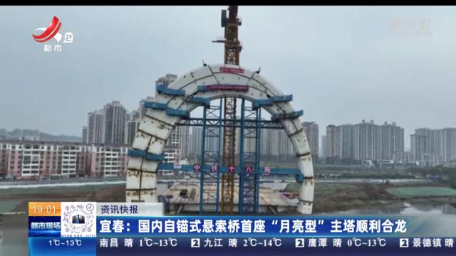 宜春：国内自锚式悬索桥首座“月亮型”主塔顺利合龙