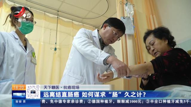【天下赣医·抗癌现场】远离结直肠癌 如何谋求“肠”久之计？