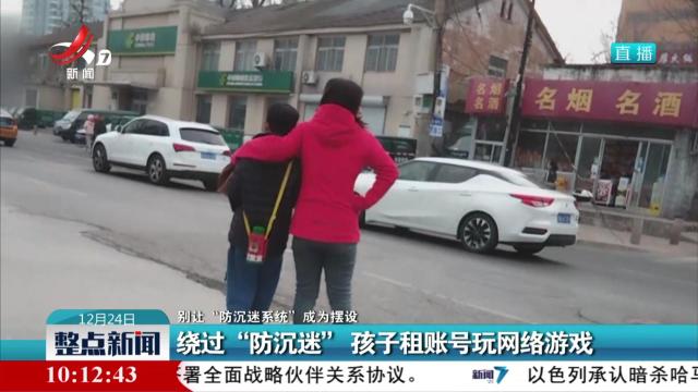 【别让“防沉迷系统”成为摆设】绕过“防沉迷” 孩子租账号玩网络游戏