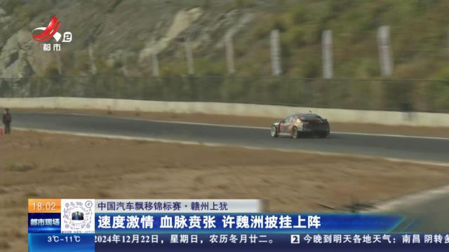 【中国汽车飘移锦标赛】赣州上犹：速度激情 血脉贲张 许魏洲披挂上阵
