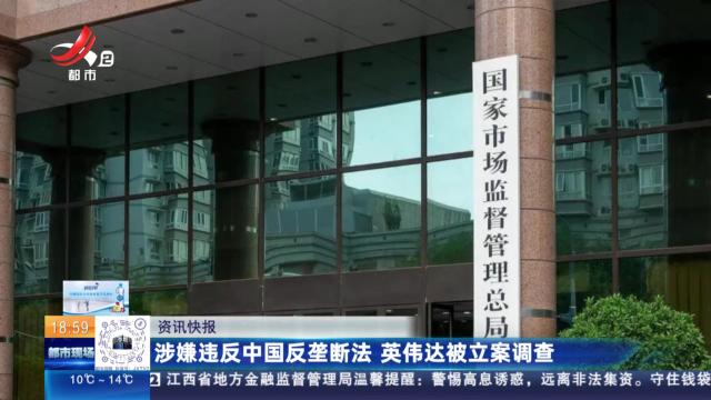 涉嫌违反中国反垄断法 英伟达被立案调查