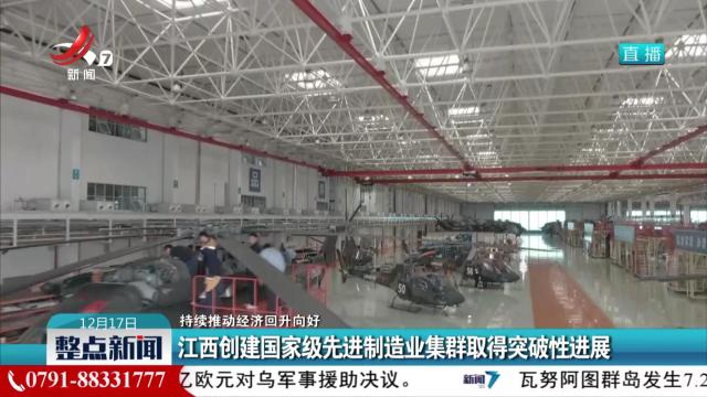 【持续推动经济回升向好】江西创建国家级先进制造业集群取得突破性进展