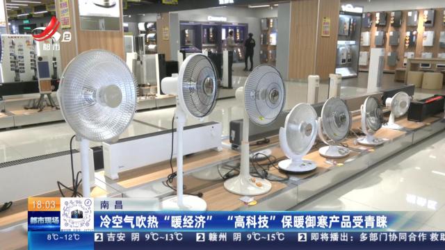 南昌：冷空气吹热“暖经济” “高科技”保暖御寒产品受青睐