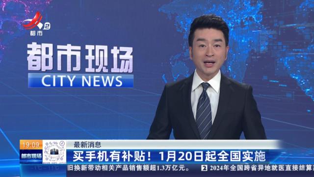 【最新消息】买手机有补贴！1月20日起全国实施