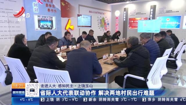 【走进人大 感知民主】上饶玉山：省际人大代表联动协作 解决两地村民出行难题