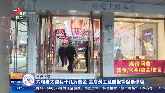 江苏无锡：六旬老太购买十几万黄金 金店员工及时报警阻断诈骗