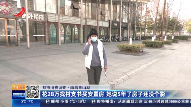 【都市消费调查】南昌青山湖：花28万找村支书买安置房 她说5年了房子还没个影