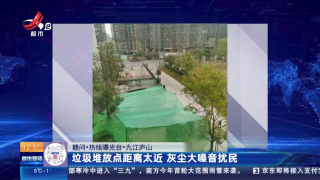 【赣问·热线曝光台】九江庐山：垃圾堆放点距离太近 灰尘大噪音扰民