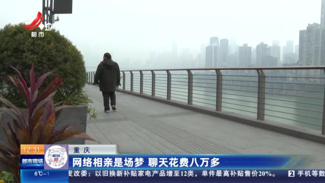 重庆：网络相亲是场梦 聊天花费八万多