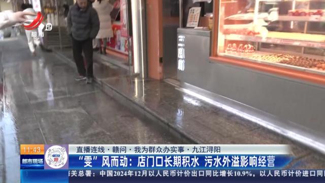 【直播连线·赣问·我为群众办实事·九江浔阳】“雯”风而动：店门口长期积水 污水外溢影响经营