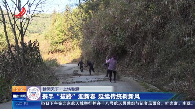 【赣闻天下】上饶婺源：携手“拔路”迎新春 延续传统树新风