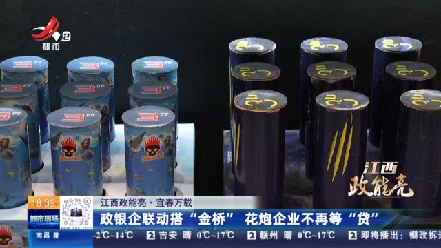 【江西政能亮】宜春万载：政银企联动搭“金桥” 花炮企业不再等“贷”
