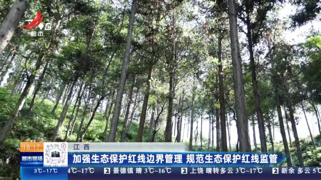 江西：加强生态保护红线边界管理 规范生态保护红线监管