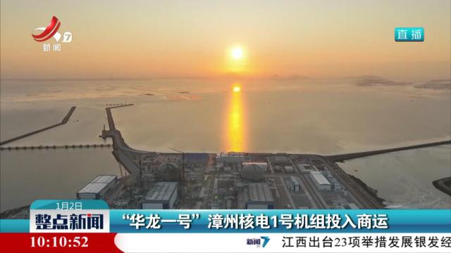 “华龙一号”漳州核电1号机组投入商运