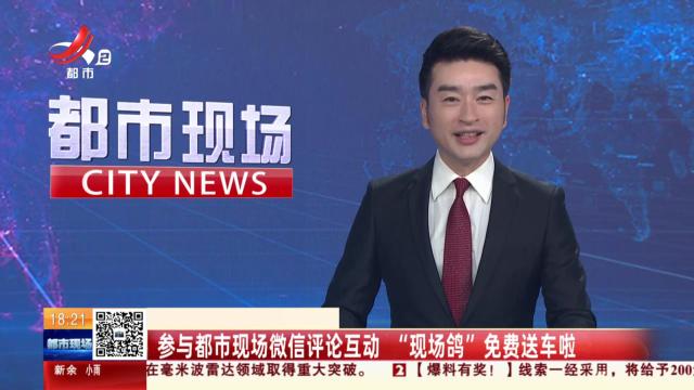 参与都市现场微信评论互动 “现场鸽”免费送车啦