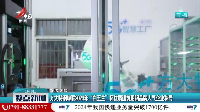 方大特钢蝉联2024年“白玉兰”杯优质建筑用钢品牌人气企业称号